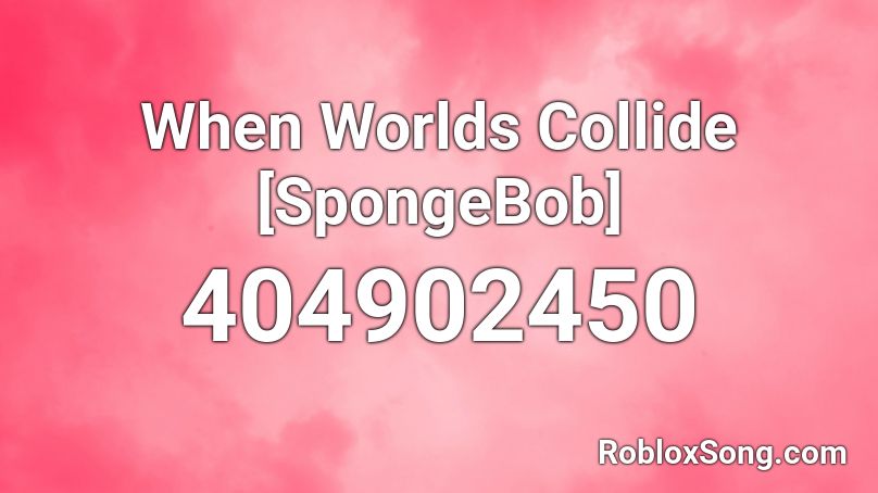 When Worlds Collide [SpongeBob] Roblox ID