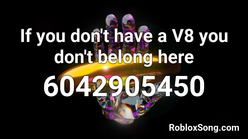 If you don't have a V8 you don't belong here Roblox ID