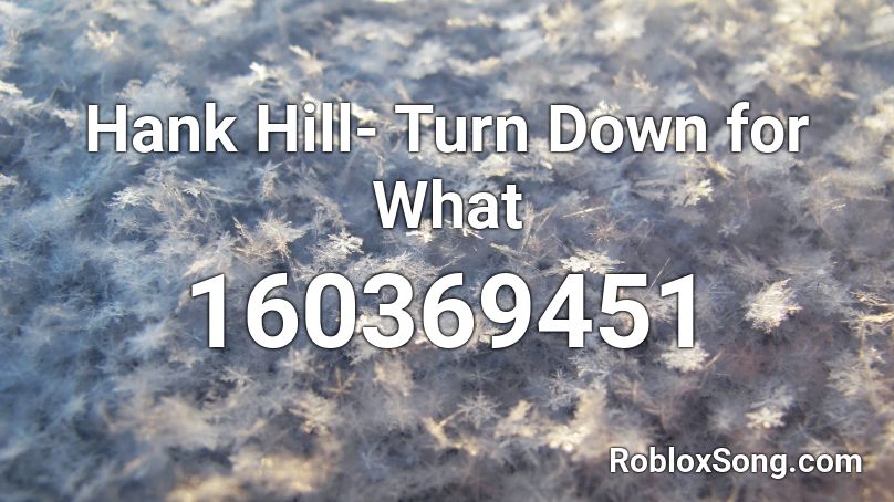 Hank Hill- Turn Down for What Roblox ID