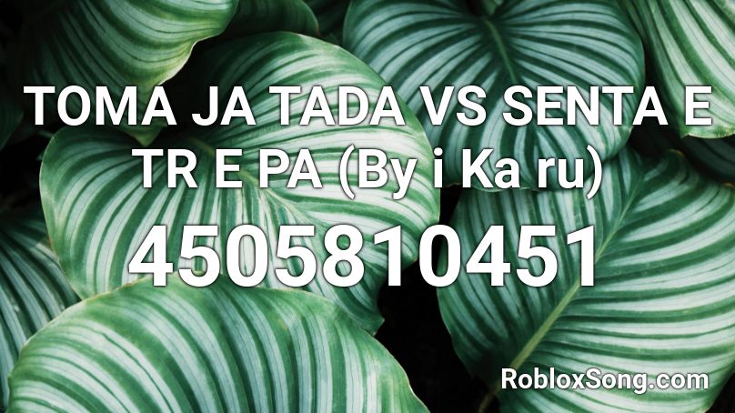 TOMA JA TADA VS SENTA E TR E PA (By i Ka ru) Roblox ID