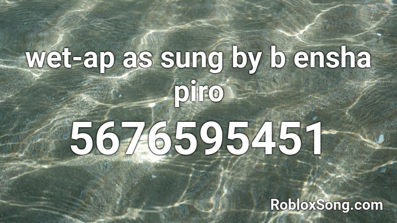 wet-ap  as sung by b ensha piro Roblox ID
