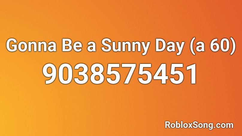 Gonna Be a Sunny Day (a 60) Roblox ID