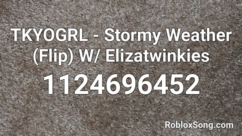 TKYOGRL - Stormy Weather (Flip) W/ Elizatwinkies Roblox ID