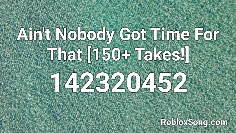 Ain't Nobody Got Time For That [150+ Takes!] Roblox ID