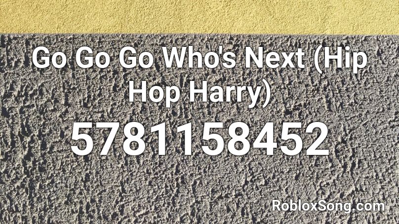 Go Go Go Who's Next (Hip Hop Harry) Roblox ID