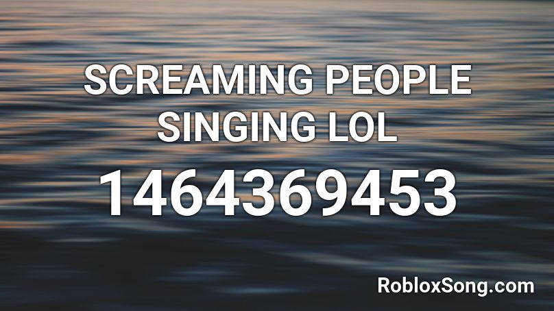 SCREAMING PEOPLE SINGING LOL Roblox ID