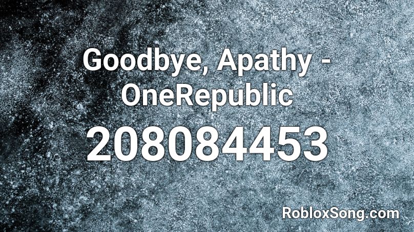 Goodbye, Apathy - OneRepublic Roblox ID