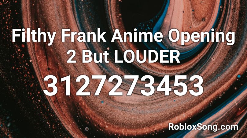 Filthy Frank Anime Opening 2 But LOUDER Roblox ID