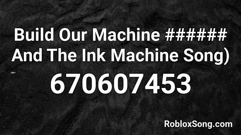 Build Our Machine And The Ink Machine Song Roblox Id Roblox Music Codes - build our machine song id roblox