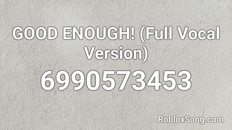 GOOD ENOUGH! (Full Vocal Version) Roblox ID