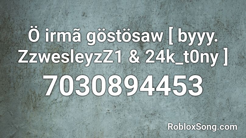 Ö irmã göstösaw [ byyy. ZzwesleyzZ1 & 24k_t0ny ] Roblox ID