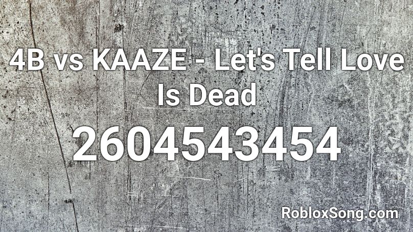 4B vs KAAZE - Let's Tell Love Is Dead Roblox ID
