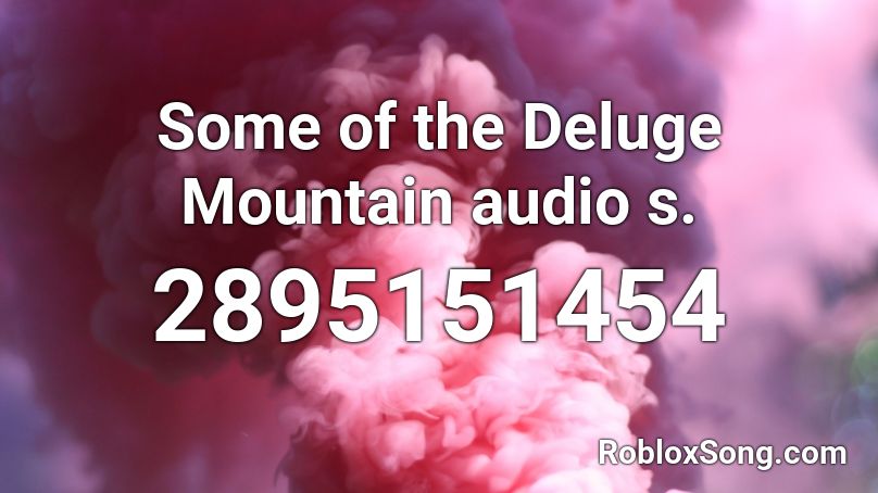 Some of the Deluge Mountain audio s. Roblox ID