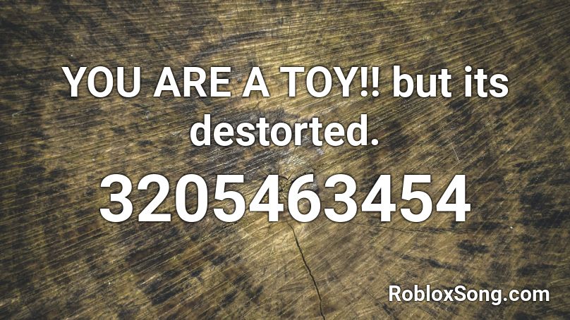 YOU ARE A TOY!! but its destorted. Roblox ID