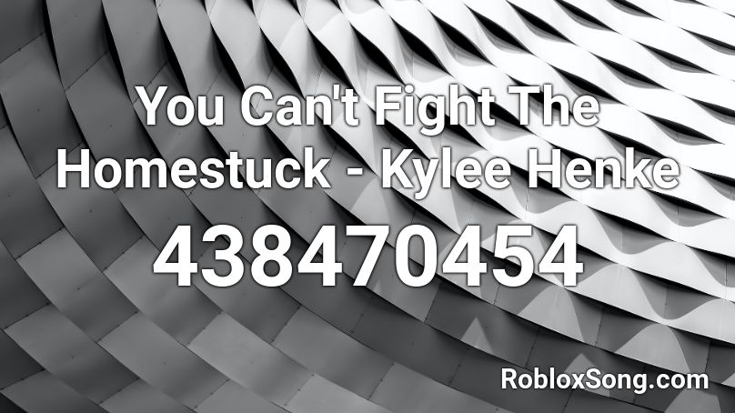 You Can't Fight The Homestuck - Kylee Henke Roblox ID