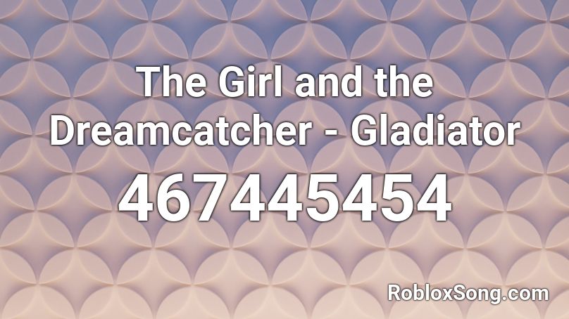 The Girl and the Dreamcatcher - Gladiator Roblox ID