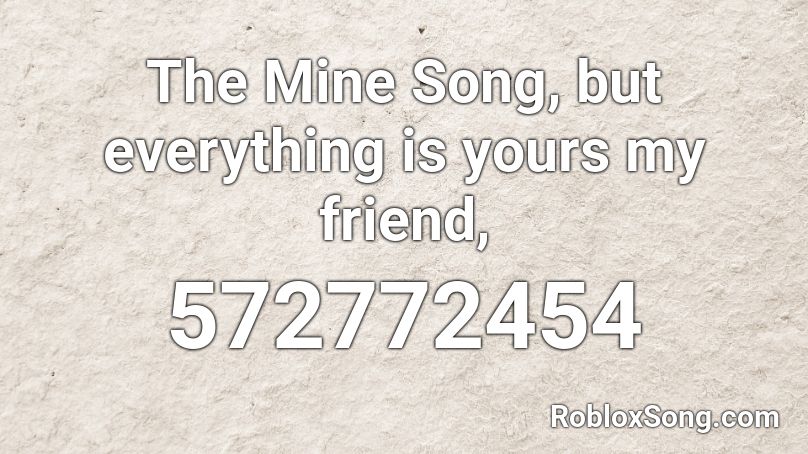 The Mine Song But Everything Is Yours My Friend Roblox Id Roblox Music Codes - roblox the mine song