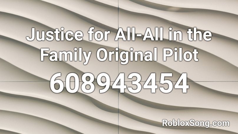 Justice for All-All in the Family Original Pilot Roblox ID