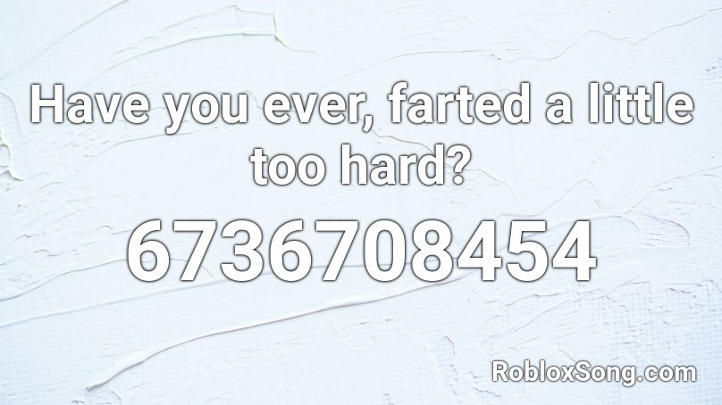 Have you ever, farted a little too hard? Roblox ID