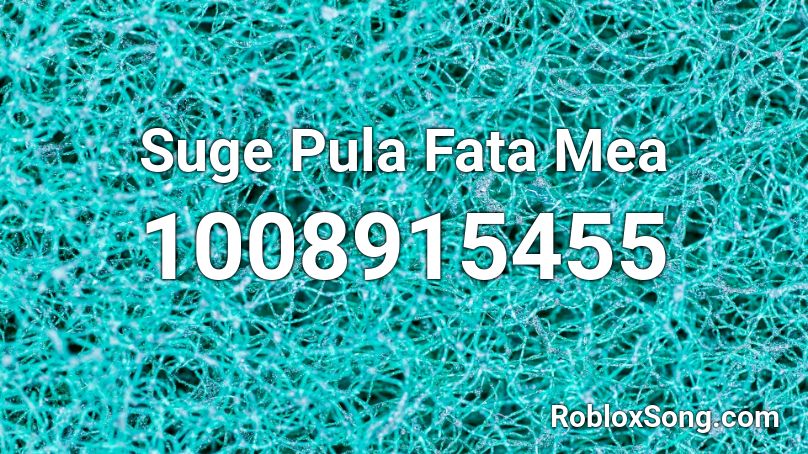 Suge Pula Fata Mea Roblox ID
