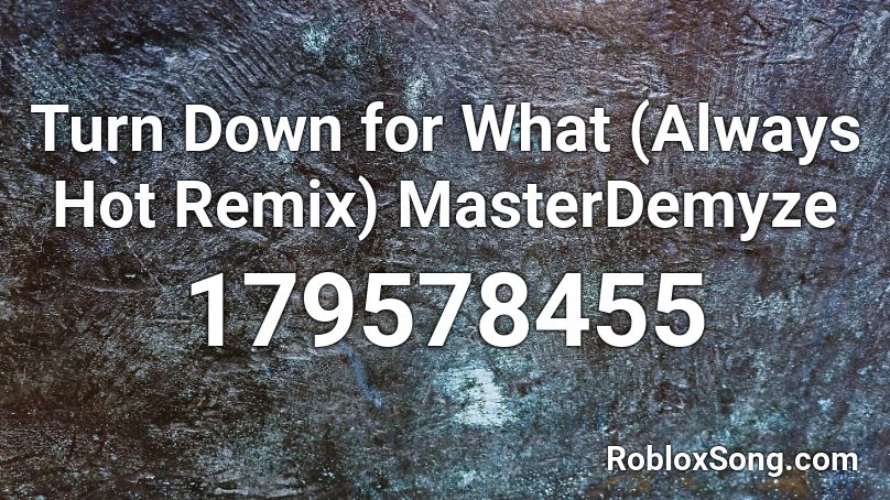 Turn Down for What (Always Hot Remix) MasterDemyze Roblox ID