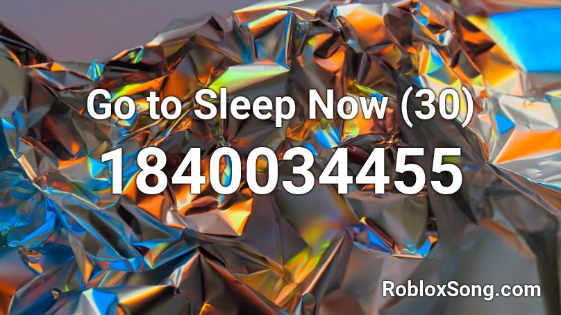 Go to Sleep Now (30) Roblox ID