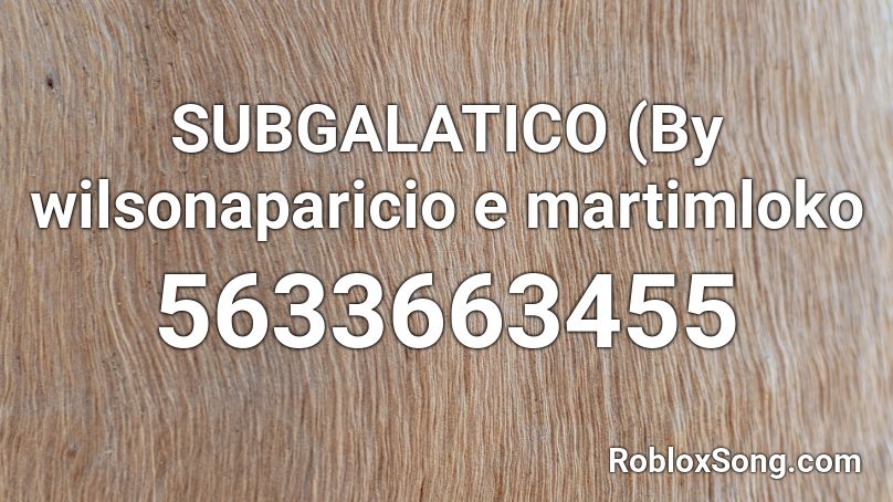 SUBGALATICO (By wilsonaparicio e martimloko Roblox ID