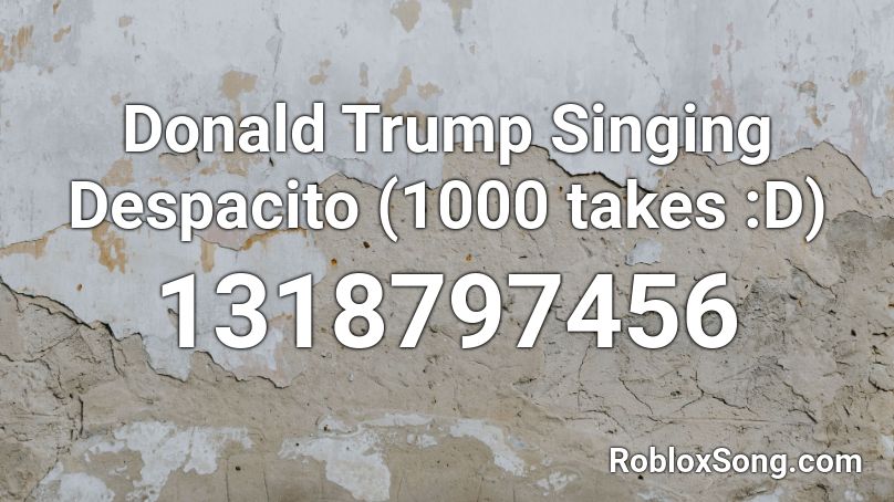 Donald Trump Singing Despacito 1000 Takes D Roblox Id Roblox Music Codes - despacito oof roblox id