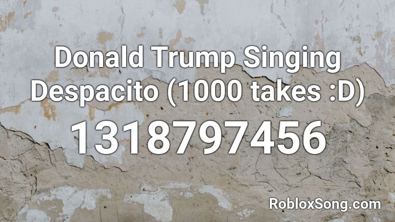 Donald Trump Singing Despacito 1000 Takes D Roblox Id Roblox Music Codes - donald trump sings roblox id