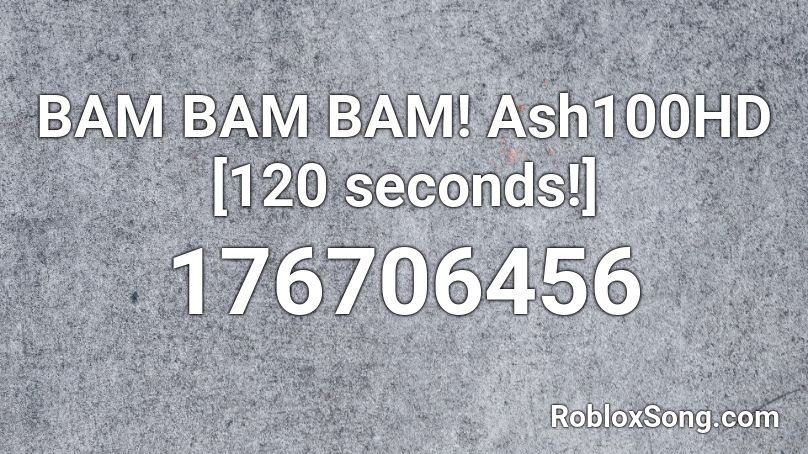 BAM BAM BAM! Ash100HD [120 seconds!] Roblox ID