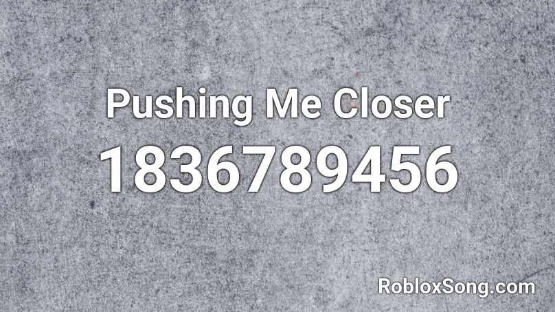 Pushing Me Closer Roblox ID