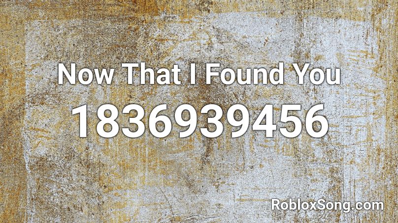 Now That I Found You Roblox ID