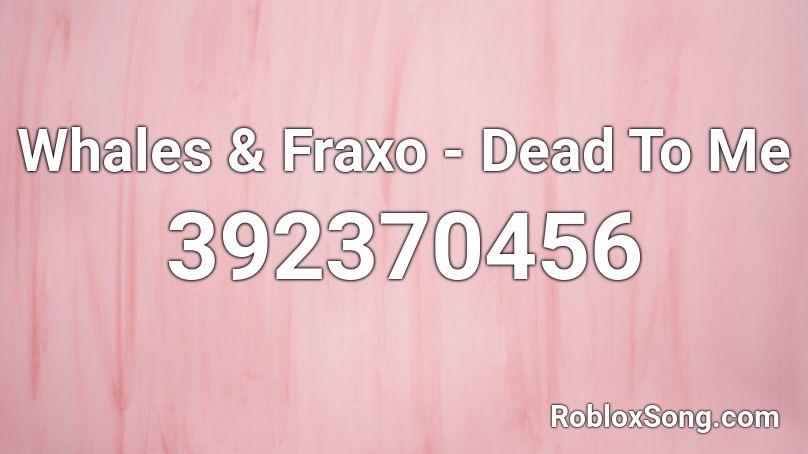 Whales & Fraxo - Dead To Me Roblox ID