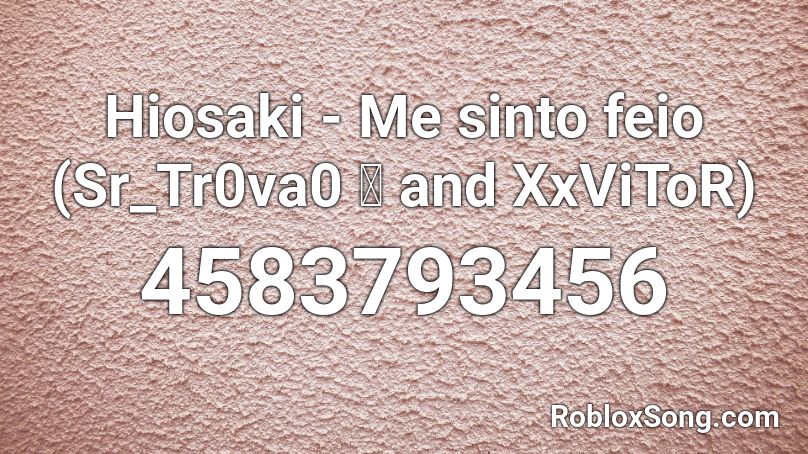 Hiosaki Me Sinto Feio 界 Sr Tr0va0 界 Roblox Id Roblox Music Codes - senfie song roblox id