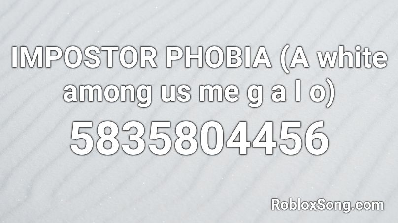 IMPOSTOR PHOBIA (A white among us me g a l o) Roblox ID