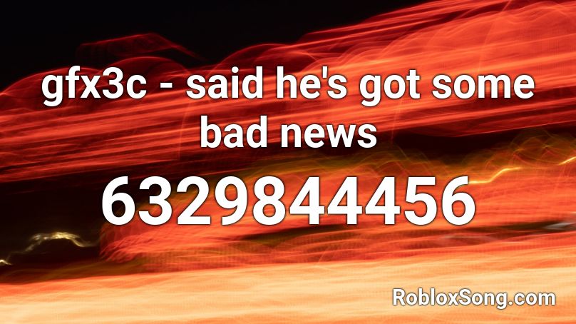Gfx3c Said He S Got Some Bad News Roblox ID Roblox Music Codes 6329844456 
