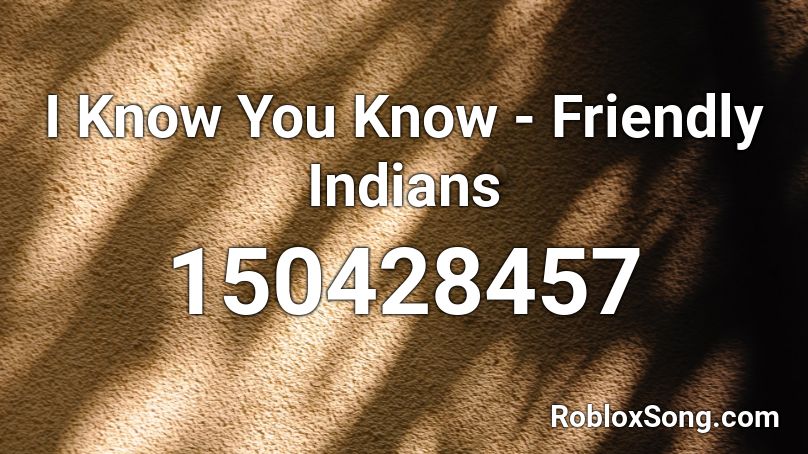 I Know You Know - Friendly Indians Roblox ID