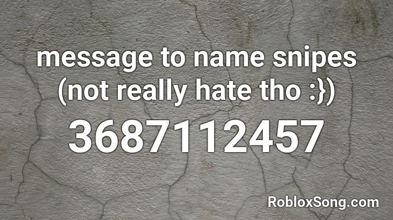 message to name snipes (not really hate tho :}) Roblox ID