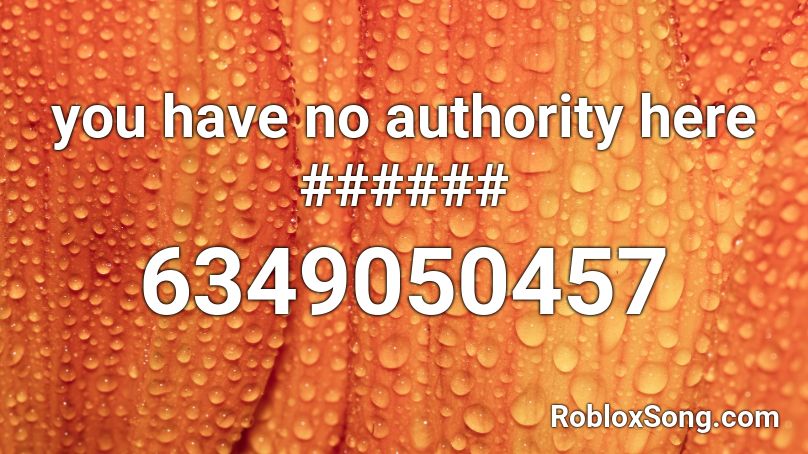 you have no authority here ###### Roblox ID