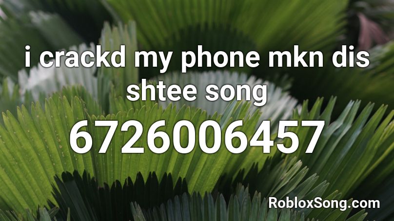 i crackd my phone mkn dis shtee song Roblox ID