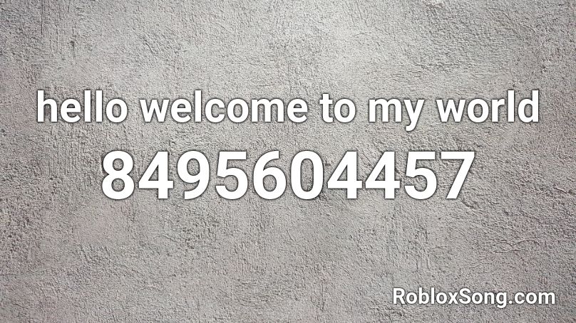 hello welcome to my world Roblox ID