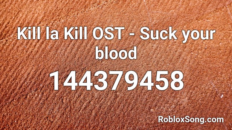 Kill La Kill Ost Suck Your Blood Roblox Id Roblox Music Codes - sucking the blood of roblox
