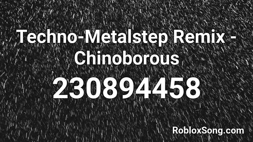 Techno-Metalstep Remix -Chinoborous Roblox ID