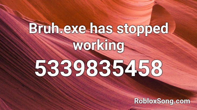 Bruh.exe has stopped working Roblox ID