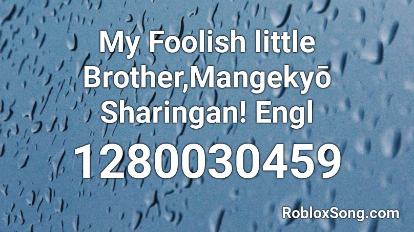 My Foolish little Brother,Mangekyō Sharingan! Engl Roblox ID