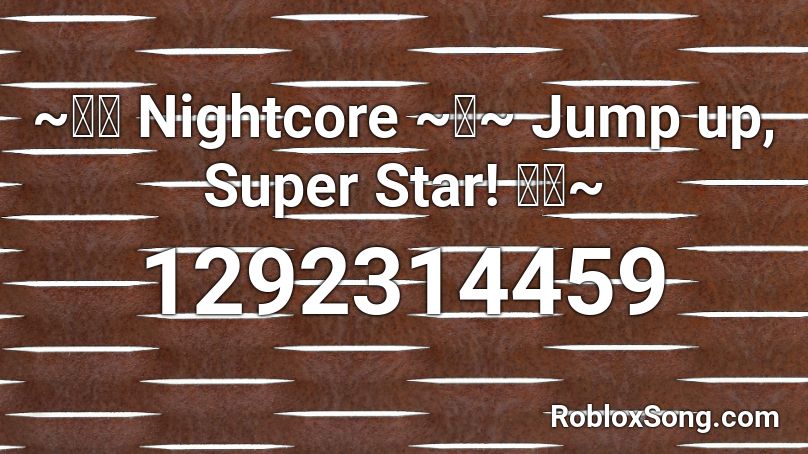 ~ツツ Nightcore ~ツ~ Jump up, Super Star! ツツ~ Roblox ID