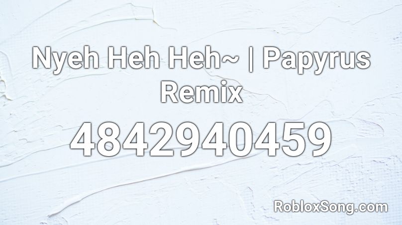 Nyeh Heh Heh Papyrus Remix Roblox Id Roblox Music Codes - mweh heh heh roblox music code