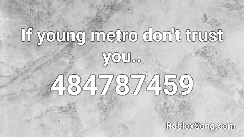 If young metro don't trust you.. Roblox ID