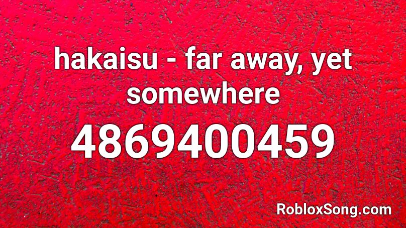 hakaisu - far away, yet somewhere Roblox ID