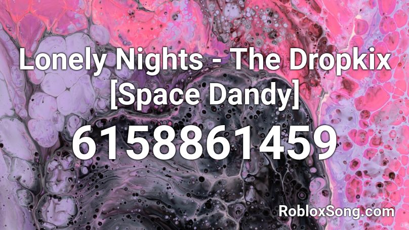 Lonely Nights - The Dropkix [Space Dandy] Roblox ID